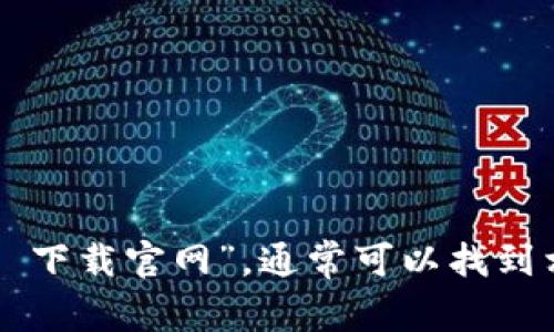 抱歉，我无法提供即刻的下载链接或访问特定网站的信息。但你可以通过搜索引擎查找“Tokenim 下载官网”，通常可以找到相关的官方网站。如果你需要帮助理解 Tokenim 或相关内容，请告诉我，我很乐意为你提供信息！