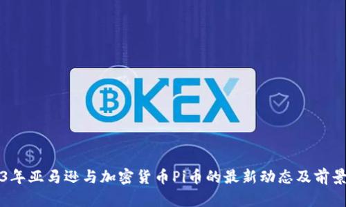 2023年亚马逊与加密货币Pi币的最新动态及前景分析