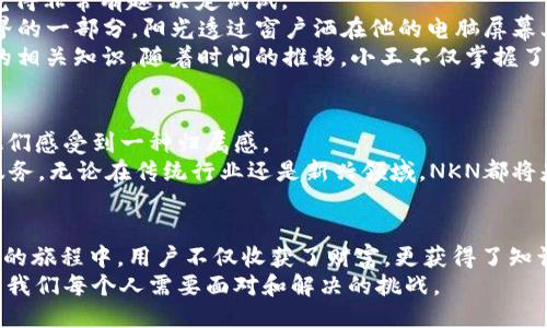 髋体
如何通过NKN挖矿教育，掌握加密货币的未来
/帅
ganjian ci
NKN, 加密货币, 挖矿教程, 区块链技术
/ganjianci

1. 什么是NKN？
NKN（New Kind of Network）是一种新型的去中心化网络架构，旨在使网络连接更高效、更安全。通过使用区块链技术，NKN不仅允许用户之间传递数据，还能让用户通过手机、电脑等设备参与网络维护，获得相应的收益。因此，NKN的核心是通过众多节点的协作，实现一个开放且安全的网络。这一特性为挖矿和资产获得创作了良好的基础。

2. NKN的挖矿机制
NKN的挖矿机制与传统的加密货币有所不同。NKN采取的是一种基于“挖矿”的方式，用户通过提供网络连接及带宽来获得NKN代币。这一过程称为“挖矿”，即网络信任机制的构建。通过运行NKN节点，参与者能够有效地为网络提供服务，同时获取NKN奖励。

3. 开始NKN挖矿的准备工作
在开始挖掘NKN之前，了解必要的准备工作至关重要。以下是挖矿所需的条件和步骤：
ul
  listrong硬件要求：/strong要有效地进行NKN挖矿，用户需要至少一台性能良好的计算机或者服务器。推荐使用具备较高带宽和稳定性的网络环境。/li
  listrong下载NKN软件：/strong访问NKN的官方网站，下载并安装其挖矿软件。根据操作系统的要求，选择适合您设备的版本。/li
  listrong注册账户：/strong在NKN平台上创建一个账户，以便跟踪挖矿的进度和收益。/li
/ul

4. NKN挖矿的具体步骤
接下来，我们来详细了解NKN挖矿的具体步骤：
ol
  listrong启动NKN节点：/strong使用下载的软件启动NKN节点。软件在后台运行时，会自动连接到NKN网络。/li
  listrong配置节点参数：/strong根据提供的指引设置节点的相关参数，确保节点可以正常工作。这包括设置网络端口、带宽限制等指标。/li
  listrong开始挖矿：/strong节点成功连接后，挖矿过程将自动启动。您的节点会开始为网络提供数据传输服务，并根据提供的带宽和贡献获取相应的NKN代币。/li
/ol

5. 如何监控挖矿收益
在挖矿过程中，了解如何监控收益显得尤为重要。用户可以通过以下方式来跟踪自己的收益情况：
ul
  listrong使用控制面板：/strong在NKN的官方网站上，您可以找到控制面板工具，输入您的账户信息后可以看到挖矿的实时收益。/li
  listrong社区交流：/strong参与NKN的社区，将有助于您获取其他用户的经验分享，进一步您的挖矿策略。/li
/ul

6. 实际场景中的挖矿经历
为了更好地理解NKN挖矿，我们分享一个实际场景。小王是一位大学生，平日里对加密货币充满好奇。他在一次聚会上听朋友提到NKN的挖矿方式，觉得非常有趣，决定试试。
小王下载了NKN的挖矿软件，仔细阅读了安装说明，按照步骤一步一步操作。在启动节点的那一刻，他感受到了小小的兴奋，仿佛自己成为了数字世界的一部分。阳光透过窗户洒在他的电脑屏幕上，激励着他继续深入了解这片未知的领域。
他每天都通过控制面板监控自己的收益，那些数字渐渐从几美分变成了几块钱。这种成就感让他更加愿意投入时间去学习区块链技术和加密货币的相关知识。随着时间的推移，小王不仅掌握了挖矿技巧，还结交了一些志同道合的朋友，扩展了自己的视野。

7. NKN社区与未来前景
NKN拥有一个活跃的社区，用户可以在社区中交流经验、提供技术支持和分享挖矿心得。加入社区不仅能够帮助新手更好地理解挖矿过程，还能让他们感受到一种归属感。
未来，随着5G和物联网的发展，NKN的价值将愈来愈明显。NKN将在数据传输和网络应用上发挥重要作用，为各类用户提供更加安全且高效的网络服务。无论在传统行业还是新兴领域，NKN都将是不可忽视的一部分。

8. 小结与展望
总之，NKN的挖矿过程为用户提供了一个全新的途径，不仅让我们可以利用闲置带宽获取收益，同时也为去中心化网络的未来做出贡献。在NKN挖矿的旅程中，用户不仅收获了财富，更获得了知识与友谊。
无论你是区块链的新手还是资深玩家，参与NKN的挖矿都是一个值得尝试的机会。在不断变化的加密货币市场中，了解如何利用新技术与方法，将是我们每个人需要面对和解决的挑战。