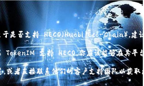 TokenIM 是一个针对数字资产管理和交易的应用程序，通常支持多种区块链。至于是否支持 HECO（Huobi Eco-Chain），建议你查看 TokenIM 的官方网站或相关文档，因为支持的区块链可能会随时更新。

HECO 是由火币推出的一个高性能、开源的公共链，旨在支持 DeFi 等应用。如果 TokenIM 支持 HECO，你应该能够在其平台上进行 HECO 生态系统内的操作，如交易和转账。

若想获取最准确的信息，建议直接访问 TokenIM 的官方网站或其社交媒体渠道，或者直接联系他们的客户支持团队以获取更多详细信息。