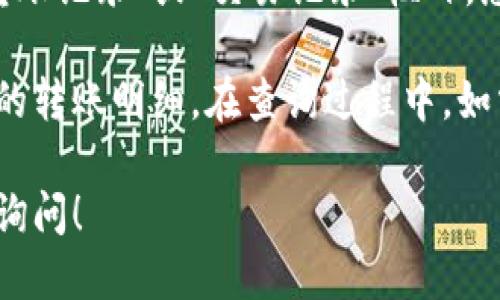 为了查询TokenIM的转账明细，您可以访问以下网址：

[TokenIM官方网站](https://www.tokenim.com)

在网站的用户界面或者相关功能页面中，通常会有“转账记录”或“交易记录”栏目，您可以根据需要进行查询。

请确保您已经登录到您的TokenIM账户，以便查看您的转账明细。在查询过程中，如需帮助，可以参考网站提供的客户支持或者帮助中心。

如果您对TokenIM的使用步骤有任何疑问，可以随时询问！