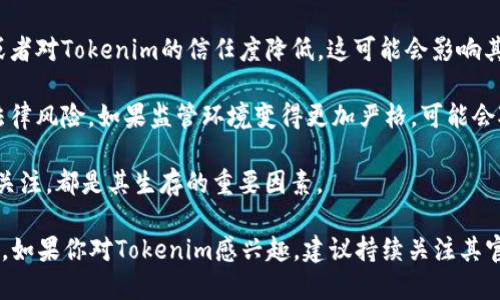 关于“Tokenim是否会倒闭”的问题，这个问题涉及多个因素，包括市场环境、管理团队、技术实力、用户基础以及法规政策等。以下是一些关键点，可以帮助你理解Tokenim及其未来的潜在风险：

1. **市场环境**：加密货币市场波动性大，很多项目的生存和发展直接受到市场行情的影响。如果Tokenim所处的市场环境恶化，可能会面临倒闭的风险。

2. **管理团队**：一个强而有力的管理团队可以帮助项目在逆境中生存和发展。如果Tokenim的团队缺乏经验或出现管理混乱，可能会影响其持续经营的能力。

3. **技术实力**：Tokenim的技术平台和服务是否具备竞争力也是决定其能否生存的重要因素。技术不足可能导致用户流失，甚至引发安全问题。

4. **用户基础**：用户的信任和支持是Tokenim成功的关键。如果用户开始转向其他平台或者对Tokenim的信任度降低，这可能会影响其业务的可持续发展。

5. **法规政策**：加密货币行业面临的监管政策不断变化，Tokenim需要合规运营以避免法律风险。如果监管环境变得更加严格，可能会对其运营造成负面影响。

6. **经济模型**：项目的经济模型是否合理也很重要。Tokenim能否持续盈利、吸引投资者关注，都是其生存的重要因素。

总结而言，Tokenim是否会倒闭无法仅凭一个因素来判断，而是需要综合考虑多方面的因素。如果你对Tokenim感兴趣，建议持续关注其官方公告、行业动态和市场行情，做出理性的判断。同时，对于投资决策，也应保持谨慎和理性。