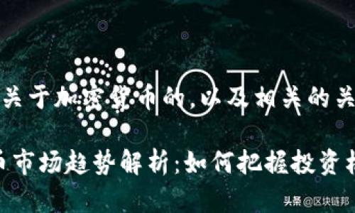 好的，这里是一个关于加密货币的，以及相关的关键词和内容大纲。

【2023年加密货币市场趋势解析：如何把握投资机会】