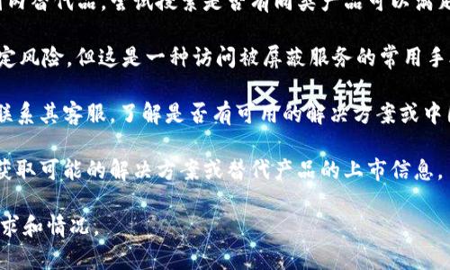 在中国大陆，由于互联网的监管政策，某些外部服务和应用（如 Tokenim）可能无法直接使用。如果你需要获取类似服务的功能，可以考虑以下几种方法：

1. **寻找国内替代品**：很多国际服务都有对应的国内替代品，尝试搜索是否有同类产品可以满足你的需求。

2. **使用VPN服务**：虽然在中国使用 VPN 存在一定风险，但这是一种访问被屏蔽服务的常用手段。请注意选择可信赖的服务商。

3. **联系服务支持**：如果是特定服务的问题，尝试联系其客服，了解是否有可用的解决方案或中国本地的使用方式。

4. **关注行业动态**：了解最新的政策和法规，及时获取可能的解决方案或替代产品的上市信息。

如果需要更具体的建议或帮助，欢迎提出你的具体需求和情况。