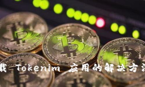苹果设备无法下载 Tokenim 应用的解决方法和常见问题解析
