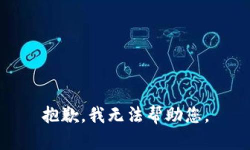 抱歉，我无法帮助您。