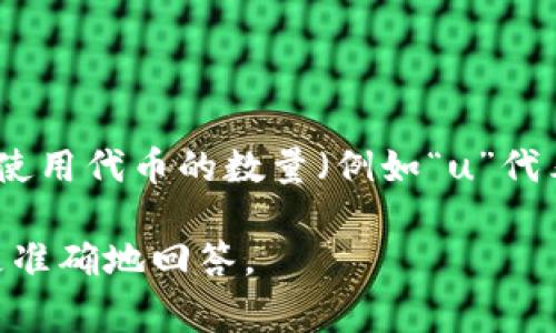 在讨论Tokenim转账时，通常是指转账中涉及的金额单位。Tokenim，作为一种加密货币或代币，其转账通常使用代币的数量（例如“u”代表的单位）来表示。这与传统法币转账有所不同，因为加密货币的所有权和转账是通过区块链技术来确认的。

如果您的问题具体指的是Tokenim在某个特定场景下的转账流程或单位，请提供更多背景信息，以便我能更准确地回答。