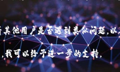 为了更好地提供帮助，您可能需要详细说明一下“tokenim添加不了ETC”的具体情况。以下是可以帮助您解决问题的一些常见步骤和方法：

### 1. 确定Tokenim支持的币种
首先，需要检查Tokenim平台是否支持ETC（以太经典）。有些钱包或交易平台并不支持所有币种的添加。

### 2. 检查Wallet版本
请确保您的Tokenim Wallet是最新版本。旧版本可能存在功能限制或bug，更新到最新版本可能解决无法添加ETC的问题。

### 3. 网络连接
确保您的网络连接正常。有时，网络问题会导致添加币种的请求无法发送或接收。

### 4. 账户状态
检查您的账户状态，有时候账户未完成身份验证或者有其他限制，可能会影响币种的添加。

### 5. 尝试重新添加
尝试清除应用缓存或重新启动Tokenim应用，然后再次尝试添加ETC。 

### 6. 联系支持部门
如果以上步骤无法解决问题，建议联系Tokenim的客户支持团队，说明您的问题并要求协助。

### 7. 参考社区和论坛
可以参考Tokenim的官方社区、论坛或社交媒体，看看其他用户是否遇到类似问题，以及他们的解决方案。

如果这些策略没有解决您的问题，请提供更多的细节，我可以给予进一步的支持。