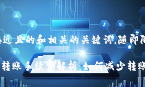 下面是一个接近且的和相关的关键词，随即附上内容大纲。

Tokenim钱包转账手续费解析：如何减少转账费用？