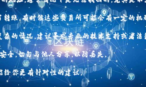 在加密货币的世界中，Token转出后能否找回通常取决于多个因素，尤其是你所使用的区块链网络和钱包的具体情况。

1. **转出是否成功**：首先，需要确认转账是否成功。如果在区块链上找到了你的转账记录，那么转账就是成功的。

2. **地址是否正确**：如果你将Token转到一个错误的地址，通常情况下是无法找回的，尤其是不支持智能合约的地址。

3. **使用的平台**：如果你是在特定交易所内进行了转账，有时候这些交易所可能会有一定的机制帮助用户找回误转的资金，但并不一定能保证成功。

4. **寻求专业帮助**：如果转账涉及大额资金或者复杂的情况，建议寻求专业的技术支持或者法律帮助。

5. **备份与安全**: 保持你的钱包私钥和助记词的安全，切勿与他人分享，以防丢失。

若你有具体场景或细节，可以提供更多信息，我可能能给你更有针对性的建议。