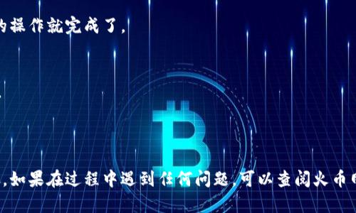 将火币网的币提到 Tokenim 的过程实际上涉及到数字资产的转账和提币，具体步骤如下：

### 1. 确认账户和资产
在进行转账之前，确保你在火币网和 Tokenim 上都有账户，并且你的火币账号上有足够的资产可以提取。

### 2. 登录火币网
访问火币网网站，使用你的帐户和密码登录到你的火币账户。

### 3. 选择提币
登录后，找到“资产”选项，通常在页面顶部。点击进入后，选择“提取”或“提币”选项。

### 4. 输入提币信息
在提币页面，你需要输入以下信息：
- **选择币种**：从下拉菜单中选择你要提取的币种（例如比特币、以太坊等）。
- **收款地址**：输入你在 Tokenim 上的收款地址，确保地址正确且有效。可以在 Tokenim 上找到你的钱包地址。
- **提取数量**：输入你想提取的数量。

### 5. 确认信息
仔细检查你输入的所有信息，确保币种、地址和数量都没有错误。错误的地址可能导致资金损失。

### 6. 验证身份
根据火币网的安全策略，你可能需要通过邮箱或手机进行身份验证。按照提示完成验证步骤。

### 7. 提交申请
确认所有信息后，提交提币申请。等待系统处理，这可能需要一些时间，根据网络拥堵的情况而定。

### 8. 登录 Tokenim
在合理的时间后，登录到你的 Tokenim 账户，查看是否收到了提币。 

### 9. 处理完成
一旦你的 Tokenim 账户中显示了提取的币种，你的操作就完成了。

### 注意事项
- 确保网络安全，避免在公共网络上进行此类操作。
- 防止钓鱼网站，确保你登录的都是官方链接。
- 有些币种可能有最小提取限制，确保符合要求。

以上就是将火币网的币提到 Tokenim 的基本步骤。如果在过程中遇到任何问题，可以查阅火币网和 Tokenim 的常见问题或者联系客服获得帮助。