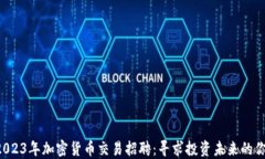 2023年加密货币交易招聘：寻求投资未来的你!