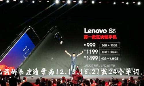 Tokenim助记词通常使用的是BIP39标准，该标准定义了一套词汇表，通常由2048个单词组成。根据这个标准，助记词的长度通常为12、15、18、21或24个单词。因此，具体的助记词数量会根据你选择的助记词的长度而有所不同，但它们都来自于同一套2048个单词的词汇表。