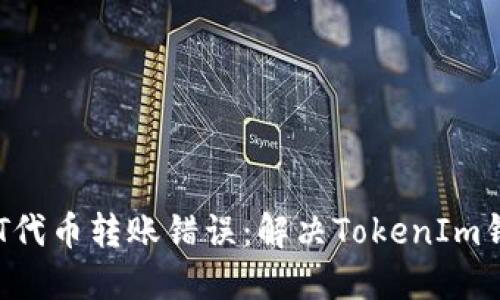 如何正确处理NFT代币转账错误：解决TokenIm钱包链间转账问题