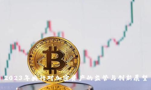 2023年央行对加密资产的监管与创新展望