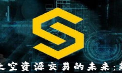 
探索加密货币与太空资源交易的未来：新经济时代的前沿