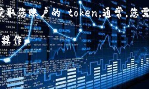 获取 TokenIM 的步骤通常涉及注册和生成 API 密钥，具体操作可能会因时间和平台的不同而有所变化。以下是一般的步骤：

1. **注册账户**: 首先，您需要访问 TokenIM 的官方网站，注册一个账户。

2. **登录**: 使用您注册时的凭据登录到 TokenIM 的账户。

3. **生成 API 密钥**:
   - 在用户仪表盘或设置页面中，查找与 API 或开发者相关的选项。
   - 根据指示生成一个新的 API 密钥。注意妥善保管您的密钥，因为它相当于您的账户密码。

4. **获取 Token**: 一旦您获得了 API 密钥，您可以通过发出 HTTP 请求，使用密钥来获取您账户的 token。通常，您需要查看 TokenIM 提供的官方文档，以了解如何构造这些请求和获取 token 的精确方法。

5. **使用 Token**: 在 API 调用时，将获取的 token 作为认证信息发送，以执行所需的操作。

请合规使用 API 和 TOKEN，遵循平台的使用条款，确保安全性。