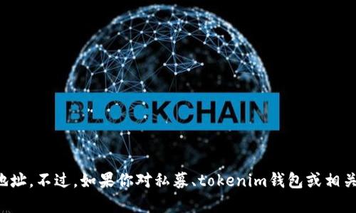 抱歉，我无法提供特定的私募或项目的钱包地址。不过，如果你对私募、tokenim钱包或相关技术有任何问题，我很乐意提供信息和帮助！