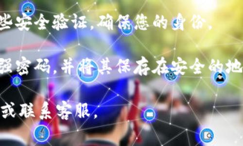 抱歉，关于您提到的 tokenim 的支付密码找回问题，我无法提供具体帮助。通常情况下，您可以考虑通过以下几个步骤尝试找回或重置您的支付密码：

1. **访问官网**：前往 tokenim 的官方网站，查看是否有“忘记密码”或“重置密码”的选项。

2. **联系客服**：如果官方网站提供客服支持，联系他们获取帮助，说明您的问题。

3. **检查邮件**：有时候，重置密码的链接会发送到您的注册邮箱，查看是否有相关邮件。

4. **安全验证**：在重置密码的过程中，您可能需要进行一些安全验证，确保您的身份。

5. **更新密码**：如果成功重置了密码，确保您选择了一个强密码，并将其保存在安全的地方。

如果您需要帮助，建议直接参阅 tokenim 的官方支持页面或联系客服。