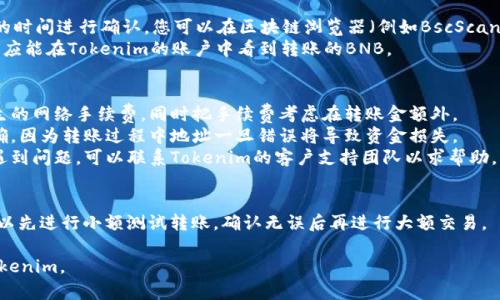 要将BNB转移到Tokenim，您可以按照以下步骤进行操作。请注意，确保遵循每一步并仔细检查信息，以免丢失资金。

### 步骤一：设置Tokenim账户
1. **注册账户**：如果您还没有Tokenim账户，请访问Tokenim的官方网站并注册一个账户。
2. **身份验证**：根据Tokenim的要求，完成必要的身份验证（KYC）。

### 步骤二：获取Tokenim的BNB充值地址
1. **登录账户**：使用您的账户凭据登录Tokenim。
2. **找到充值页面**：在用户面板中，找到“充值”或“存款”选项。
3. **选择BNB**：选择BNB作为您要充值的币种。
4. **获取地址**：系统会生成一个特定于您的BNB充值地址。确保您复制这个地址。

### 步骤三：从您的钱包转账BNB
1. **打开数字钱包**：打开您存放BNB的数字钱包（如MetaMask、Trust Wallet等）。
2. **选择转账**：在钱包中选择“发送”或“转账”选项。
3. **输入地址**：将Tokenim生成的BNB充值地址粘贴到转账地址栏中。
4. **输入金额**：输入您希望转移的BNB数量。
5. **确认交易**：检查所有信息无误后，确认并提交交易。一些钱包可能会要求您输入密码或使用2FA进行身份验证。

### 步骤四：检查转账状态
1. **等待确认**：BNB的转账需要一定的时间进行确认。您可以在区块链浏览器（例如BscScan）上输入您的钱包地址来跟踪交易状态。
2. **查看到账**：几分钟到几小时后，您应能在Tokenim的账户中看到转账的BNB。

### 补充信息
- **手续费**：请注意交易时可能会产生的网络手续费，同时把手续费考虑在转账金额外。
- **安全性**：确保输入的地址格外准确，因为转账过程中地址一旦错误将导致资金损失。
- **客户支持**：如果您在转账过程中遇到问题，可以联系Tokenim的客户支持团队以求帮助。

### 小贴士
在进行数字资产转账时，请谨慎操作。可以先进行小额测试转账，确认无误后再进行大额交易。

希望这能帮助到您顺利将BNB转移到Tokenim。