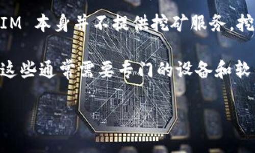 关于“TokenIM”是否可以挖矿的问题，TokenIM是一个多链数字货币钱包，主要用于管理和交易各种数字资产。根据目前的信息，TokenIM 本身并不提供挖矿服务。挖矿通常是指利用计算资源验证区块链交易并获得相应奖励的过程，而 TokenIM 作为一个钱包应用，主要功能是存储和转账数字资产。

如果您有兴趣挖矿，您需要寻找支持挖矿功能的特定区块链平台或项目。大多数挖矿活动涉及到特定的加密货币，如比特币、以太坊等，这些通常需要专门的设备和软件。

如果您还有其他关于TokenIM或加密货币挖矿的问题，请随时告诉我！