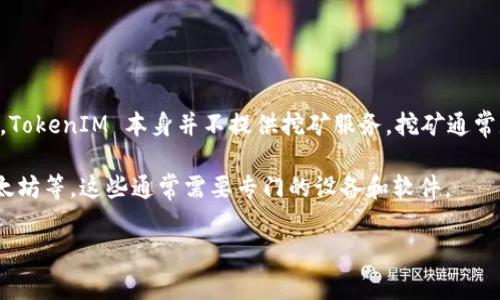 关于“TokenIM”是否可以挖矿的问题，TokenIM是一个多链数字货币钱包，主要用于管理和交易各种数字资产。根据目前的信息，TokenIM 本身并不提供挖矿服务。挖矿通常是指利用计算资源验证区块链交易并获得相应奖励的过程，而 TokenIM 作为一个钱包应用，主要功能是存储和转账数字资产。

如果您有兴趣挖矿，您需要寻找支持挖矿功能的特定区块链平台或项目。大多数挖矿活动涉及到特定的加密货币，如比特币、以太坊等，这些通常需要专门的设备和软件。

如果您还有其他关于TokenIM或加密货币挖矿的问题，请随时告诉我！