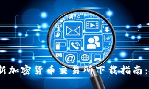 2023年最新加密货币交易所下载指南：投资者必看