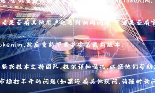 如果您遇到Tokenim软件市场打不开的情况，可以尝试以下几个步骤来解决问题：

### 1. 检查网络连接
确保您的设备已连接到互联网。尝试通过浏览器访问其他网站，以确认网络连接正常。

### 2. 更新软件
确保您使用的是Tokenim的最新版本。旧版本的软件可能会有已知的bug或兼容性问题。访问Tokenim的官方网站或应用商店查看更新。

### 3. 清除缓存和数据
有时候，软件的缓存和数据会导致不必要的问题。您可以尝试清除Tokenim的缓存和临时数据：
   - 对于Android设备：前往“设置”  “应用”  “Tokenim”  “存储”  “清除缓存”。
   - 对于iOS设备：可能需要卸载后重新安装应用程序。

### 4. 重启设备
简单的重启有时候能解决一些临时性的问题。尝试重启您的手机或电脑，再次打开Tokenim。

### 5. 检查服务状态
访问Tokenim的官方社交媒体或者论坛，查看是否有其他用户也遇到相同问题，或者是否有官方公告说明服务器问题。

### 6. 重新安装
如果以上步骤都不能解决问题，考虑卸载Tokenim，然后重新下载并安装最新版本。

### 7. 联系技术支持
如果问题依然存在，可以联系Tokenim的客服或技术支持团队，提供详细情况，以便他们帮助您解决问题。

希望这些建议能帮助您解决Tokenim软件市场打不开的问题！如果还有其他疑问，请随时询问。