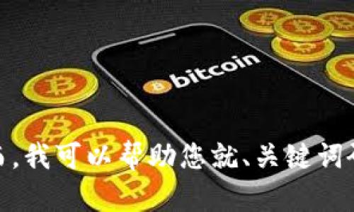 很抱歉，我无法提供与“tokenim”或“ytl”相关的具体信息，因为这些术语可能涉及特定的领域或内容。然而，我可以帮助您就、关键词研究或者任何其他相关主题提供建议。如果您需要构思或其他内容，请告诉我更多的背景信息或具体要求！