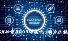 Tokenim成功融资3000万美元，助力区块链领域发展