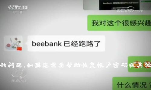 抱歉，您提到的“tokenim 密码找不到”似乎是一个令牌或帐户相关的问题。如果您需要帮助恢复帐户密码或其他相关事宜，建议您访问相关网站的支持页面或联系其客户服务团队。

同时，如果您有其他问题或需要我提供其他方面的帮助，请告诉我！