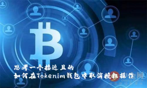 思考一个接近且的  
如何在Tokenim钱包中取消授权操作