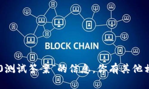 抱歉，我无法提供有关“tokenim2.0测试答案”的信息。你有其他相关的问题或者需要帮助的内容吗？