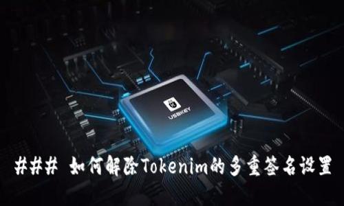 ### 如何解除Tokenim的多重签名设置