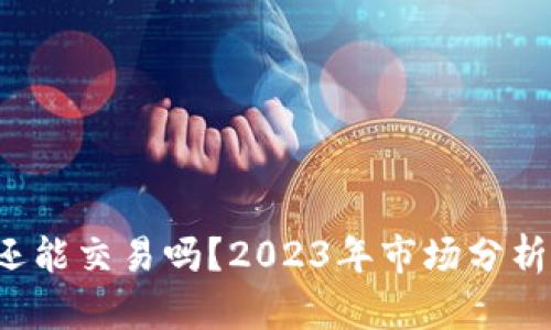  加密货币还能交易吗？2023年市场分析与趋势展望