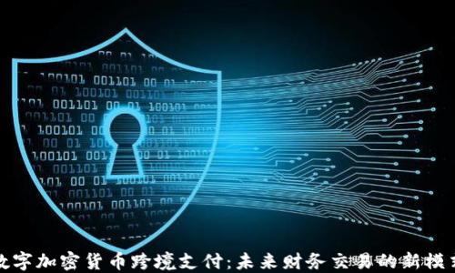 
数字加密货币跨境支付：未来财务交易的新模式