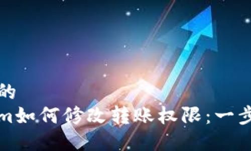 接近且的  
Tokenim如何修改转账权限：一步步指南