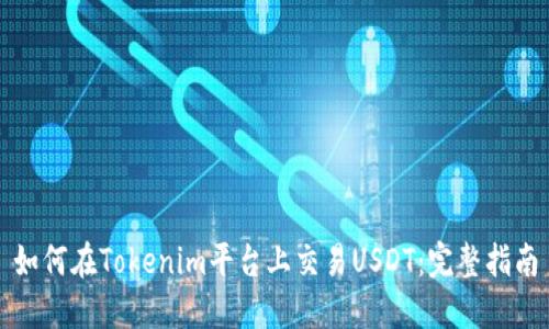 如何在Tokenim平台上交易USDT：完整指南