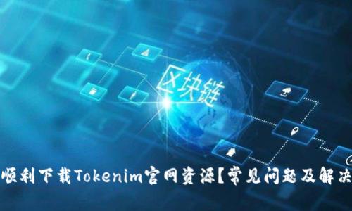 如何顺利下载Tokenim官网资源？常见问题及解决方案