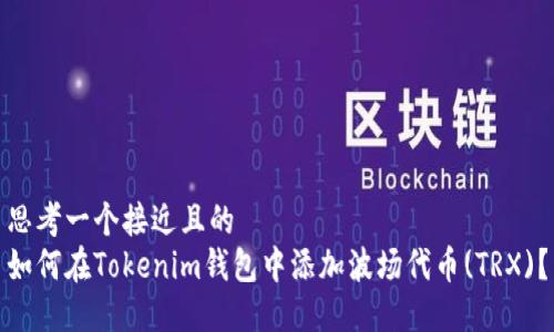 思考一个接近且的  
如何在Tokenim钱包中添加波场代币(TRX)？
