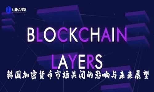 韩国加密货币市场关闭的影响与未来展望