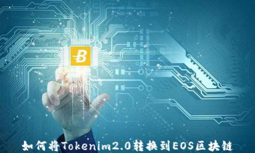 
如何将Tokenim2.0转换到EOS区块链