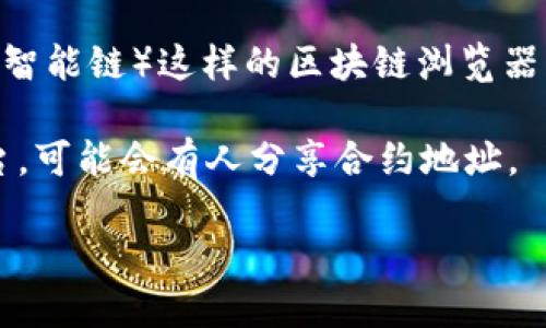 由于我无法实时访问互联网，我无法提供 Tokenim 的合约地址。但是，您可以通过以下步骤找到 Tokenim 或其他加密货币的合约地址：

1. **官方渠道**：访问 Tokenim 的官方网站或社交媒体平台，通常他们会在官网上发布合约地址。
   
2. **区块链浏览器**：使用像 Etherscan（以太坊）或 BscScan（币安智能链）这样的区块链浏览器，搜索 Tokenim 的名称或其官方代币符号，您应该能够找到合约地址。

3. **社区论坛**：查看像 Reddit 或 Telegram 这样的社区讨论平台，可能会有人分享合约地址。

请确保从可靠的来源获取信息，以避免假代币或诈骗。