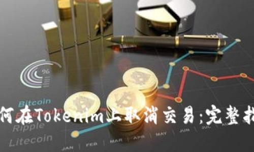如何在Tokenim上取消交易：完整指南