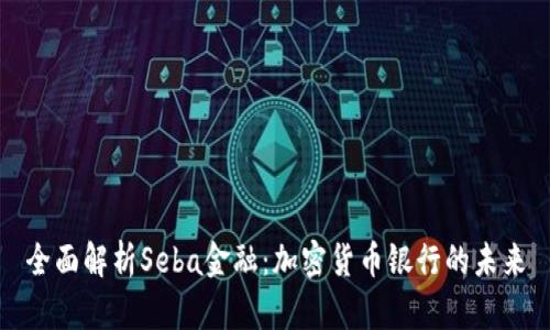 全面解析Seba金融：加密货币银行的未来
