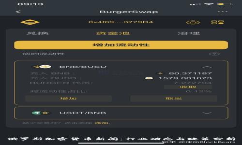 俄罗斯加密货币新闻：行业动态与政策分析