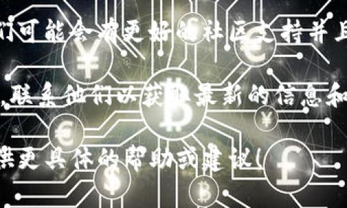 看起来你提到的“tokenim”可能是指某种特定的服务或产品。如果这个服务或产品已经不再可用，这里有几个可能的建议或替代方案，你可以考虑：

1. **查找替代品**：常常有其他服务或产品能够满足相似的需求。你可以在线搜索类似的服务，并查看用户的评价和反馈，以找到一个合适的替代选项。

2. **社区支持**：如果“tokenim”是一个特定的应用程序或开发工具，你可以访问相关社区（如开发者论坛、社交媒体群组等）来获取建议和支持。

3. **使用开源替代品**：许多商业软件都有开源替代品，它们可能会有更好的社区支持并且免费使用。

4. **联系官方支持**：如果“tokenim”仍然有官方支持团队，联系他们以获取最新的信息和建议也是一个好主意。

如果你能提供更多关于“tokenim”的上下文，我会很高兴提供更具体的帮助或建议！