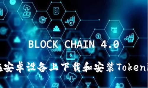 如何在安卓设备上下载和安装Tokenim应用