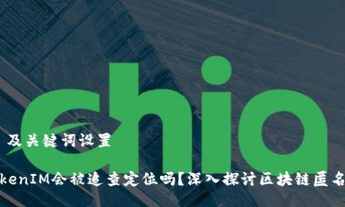 # 及关键词设置

TokenIM会被追查定位吗？深入探讨区块链匿名性