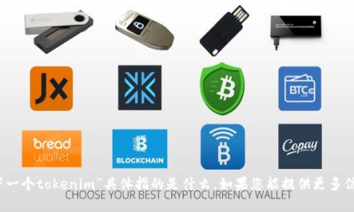 抱歉，由于上下文不明确，我不清楚“下一个tokenim”具体指的是什么。如果您能提供更多信息或上下文，我将尽力为您提供帮助。